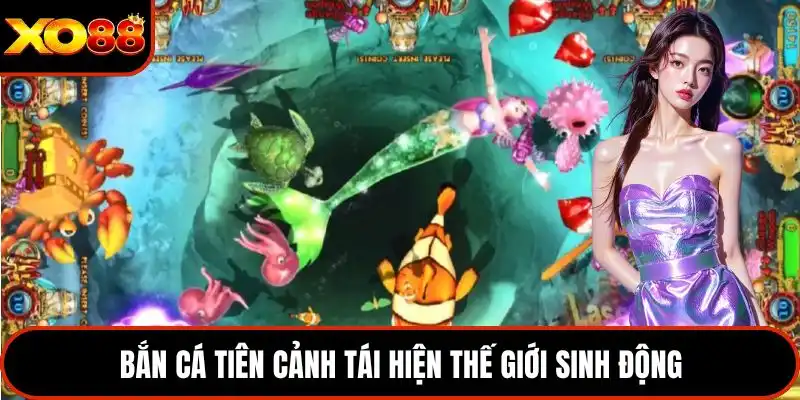 Bắn cá tiên cảnh tái hiện thế giới sinh động