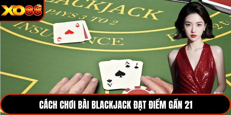 Cách chơi bài blackjack đạt điểm gần 21