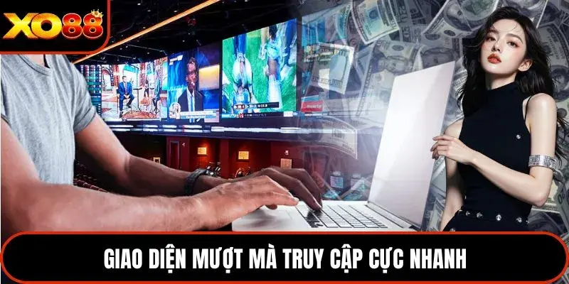 Giao diện mượt mà truy cập cực nhanh