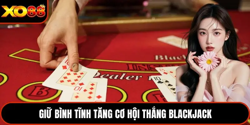 Giữ bình tĩnh tăng cơ hội thắng blackjack