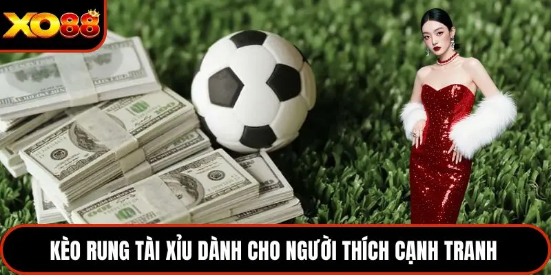 Kèo rung tài xỉu dành cho người thích cạnh tranh 