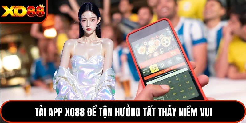 Tải app XO88 để tận hưởng tất thảy niềm vui 
