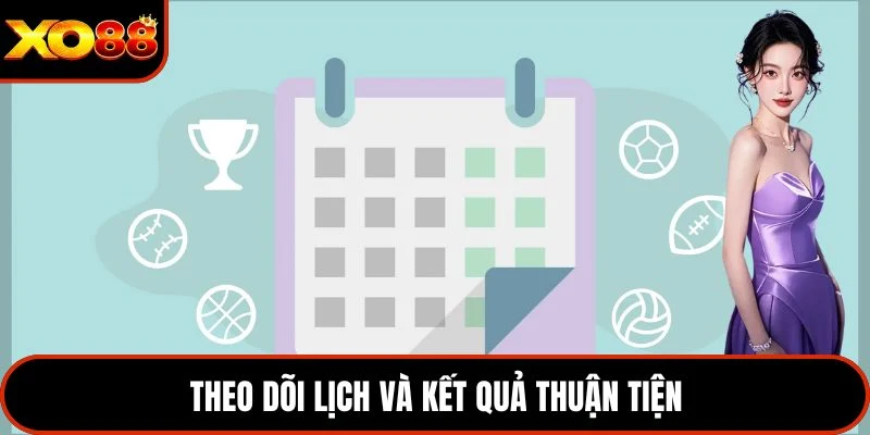 Theo dõi lịch và kết quả thuận tiện