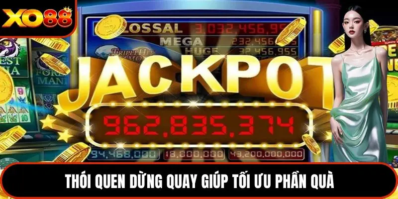 Thói quen dừng quay giúp tối ưu phần quà