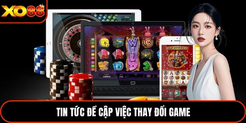 Tin tức đề cập việc thay đổi game